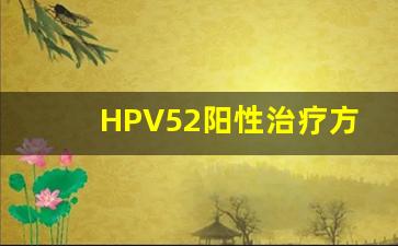 HPV52阳性治疗方法_hpv52高危阳性怎么办