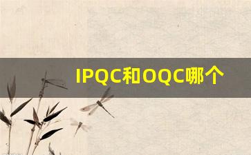 IPQC和OQC哪个级别高_电子厂OQC部门累不累