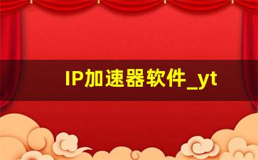 IP加速器软件_ytb加速器