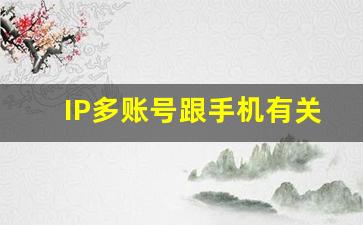 IP多账号跟手机有关系没_如何避免同ip多账号