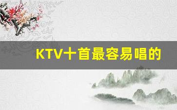 KTV十首最容易唱的歌曲_五音不全的人怎么能把歌练好