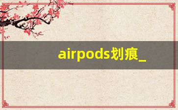 airpods划痕_新买的airpods有划痕