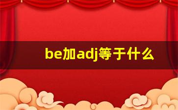 be加adj等于什么_be加形容词是什么结构