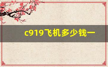 c919飞机多少钱一架_c919卖多少钱