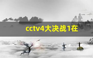 cctv4大决战1在线观看_大决战在线观看央视网