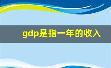 gdp是指一年的收入吗_财政收入和gdp哪个真实