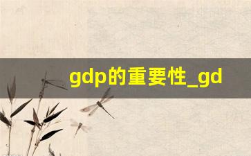 gdp的重要性_gdp国内生产总值的意义