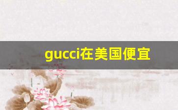 gucci在美国便宜吗