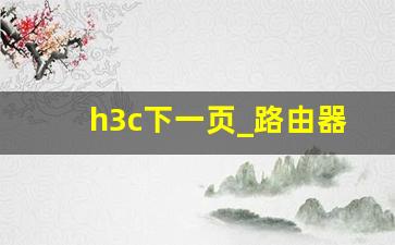 h3c下一页_路由器设置