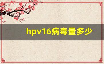 hpv16病毒量多少是严重_hpv16是怎么感染上的