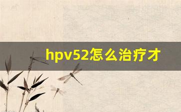 hpv52怎么治疗才转阴_我感染HPV52八年了