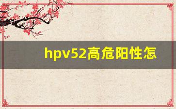 hpv52高危阳性怎么办_用了干扰素同房了一次要紧吗