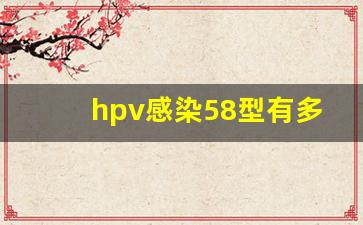 hpv感染58型有多严重_hpv58在病毒里排老几