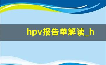 hpv报告单解读_hpv报告怎么解读