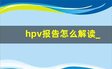 hpv报告怎么解读_hpv病毒