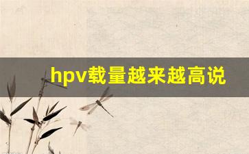 hpv载量越来越高说明什么_hpv检测值和参考值图片