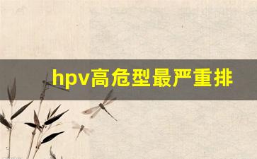 hpv高危型最严重排名_女性hpv16最明显的征兆