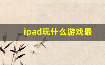 ipad玩什么游戏最爽_平板必备单机游戏