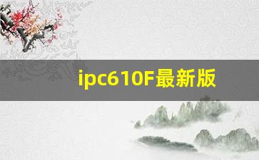 ipc610F最新版本中文版_ipc610d最新版本中文版