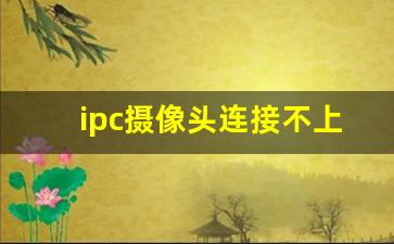 ipc摄像头连接不上_重置摄像头的ipc密码