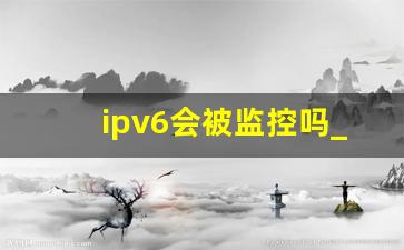 ipv6会被监控吗_临时ipv6地址受到抨击