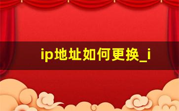 ip地址如何更换_ip地址精确定位