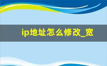 ip地址怎么修改_宽带ip地址怎么修改