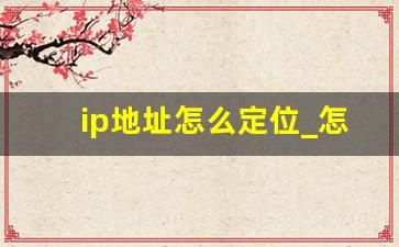 ip地址怎么定位_怎么顺着ip地址找人