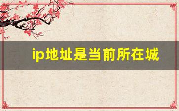 ip地址是当前所在城市吗_从ip地址可以查出地区吗