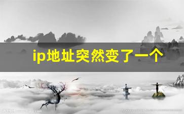 ip地址突然变了一个城市_ip地址会随着地理位置而改变吗