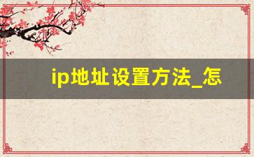 ip地址设置方法_怎么根据ip地址查出位置