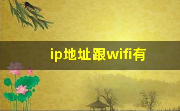 ip地址跟wifi有关系吗_wifi的ip地址是什么