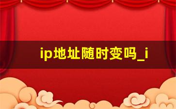 ip地址随时变吗_ip地址突然变了一个城市