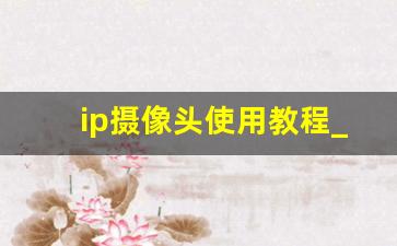 ip摄像头使用教程_ip摄像头app使用方法