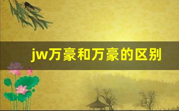 jw万豪和万豪的区别_万豪侯爵和jw万豪区别