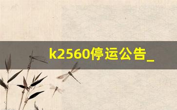 k2560停运公告_g1216为什么停运