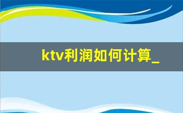 ktv利润如何计算_ktv值怎么计算