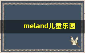 meland儿童乐园_MELAND入园须知