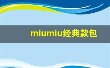 miumiu经典款包有哪些_miumiu包一般多少钱