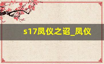 s17凤仪之诏_凤仪之诏升级为凤仪之君