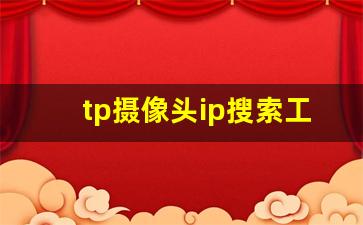 tp摄像头ip搜索工具_tp摄像头监控软件