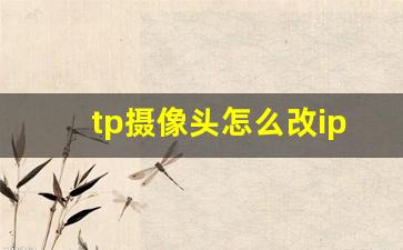 tp摄像头怎么改ip地址_tp摄像头默认ip