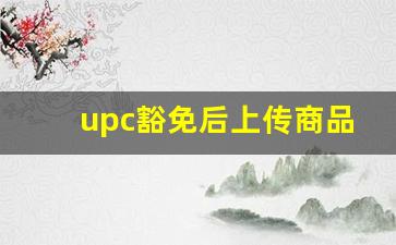 upc豁免后上传商品选GTIN_店小秘上传产品需要upc吗