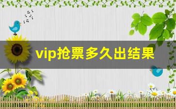 vip抢票多久出结果_没票了怎么抢票