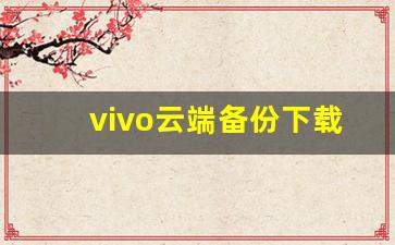 vivo云端备份下载_云端照片怎么恢复到相册