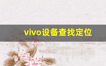 vivo设备查找定位_vivo丢了怎么定位找回