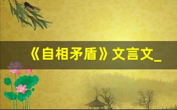 《自相矛盾》文言文_自相矛盾文言文课文笔记