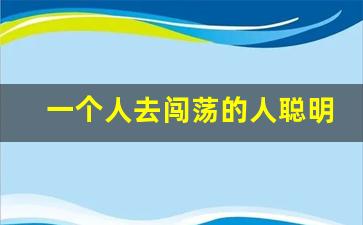 一个人去闯荡的人聪明吗_一个人去闯荡必备技能