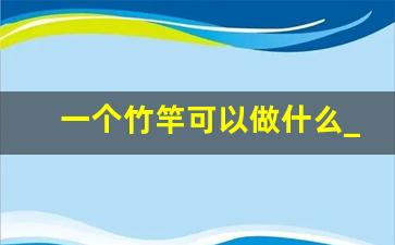 一个竹竿可以做什么_竹子的竹杆有什么用途