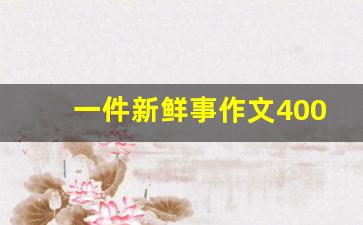 一件新鲜事作文400字四年级